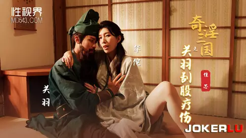 性视界传媒x起点传媒・XSJ099・梁佳芯・奇淫三国之关羽刮股疗伤